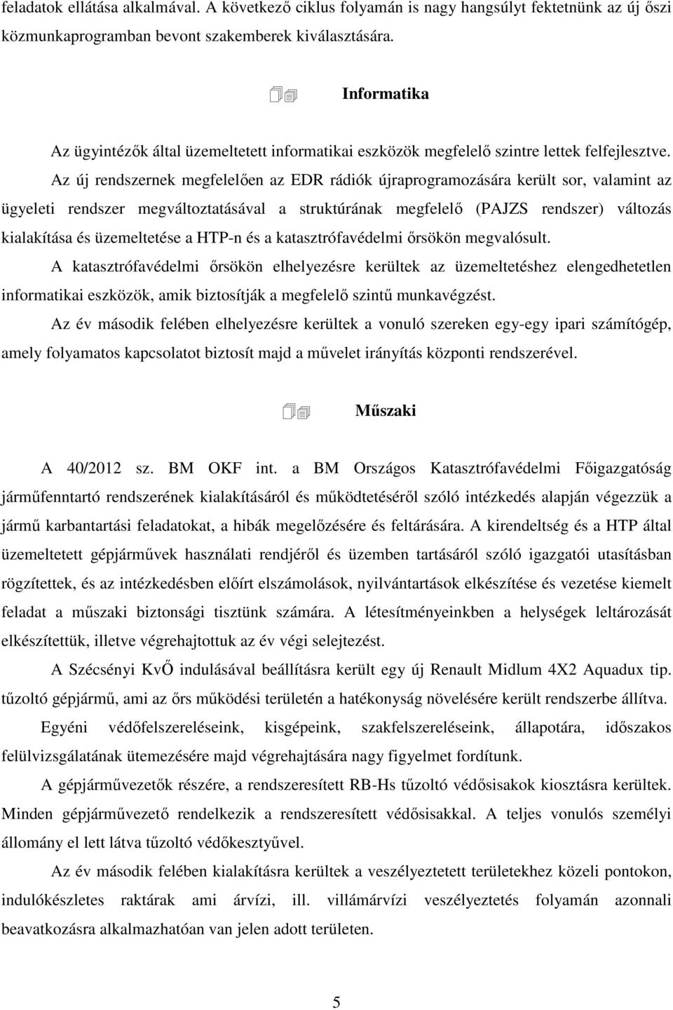 Az új rendszernek megfelelően az EDR rádiók újraprogramozására került sor, valamint az ügyeleti rendszer megváltoztatásával a struktúrának megfelelő (PAJZS rendszer) változás kialakítása és