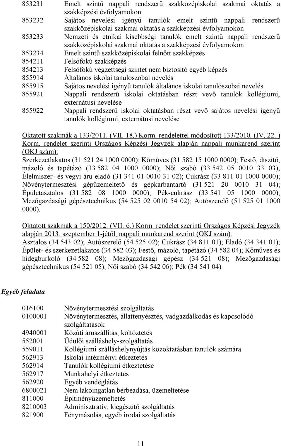 szakközépiskolai felnőtt szakképzés 854211 Felsőfokú szakképzés 854213 Felsőfokú végzettségi szintet nem biztosító egyéb képzés 855914 Általános iskolai tanulószobai nevelés 855915 Sajátos nevelési