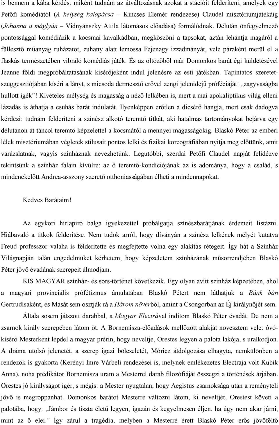 Délután önfegyelmező pontossággal komédiázik a kocsmai kavalkádban, megköszöni a tapsokat, aztán lehántja magáról a füllesztő műanyag ruházatot, zuhany alatt lemossa Fejenagy izzadmányát, vele