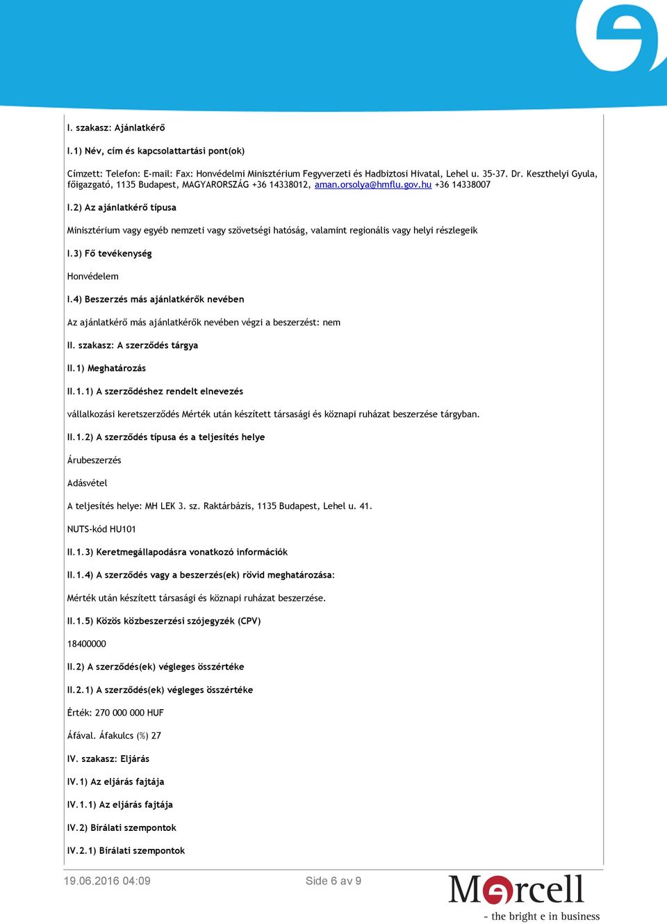 2) Az ajánlatkérő típusa Minisztérium vagy egyéb nemzeti vagy szövetségi hatóság, valamint regionális vagy helyi részlegeik I.3) Fő tevékenység Honvédelem I.