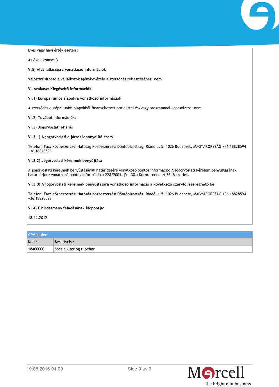 2) További információk: VI.3) Jogorvoslati eljárás VI.3.1) A jogorvoslati eljárást lebonyolító szerv Telefon: Fax: Közbeszerzési Hatóság Közbeszerzési Döntőbizottság, Riadó u. 5.