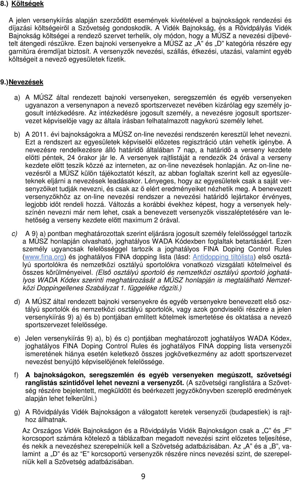 Ezen bajnoki versenyekre a MÚSZ az A és D kategória részére egy garnitúra éremdíjat biztosít. A versenyzők nevezési, szállás, étkezési, utazási, valamint egyéb költségeit a nevező egyesületek fizetik.