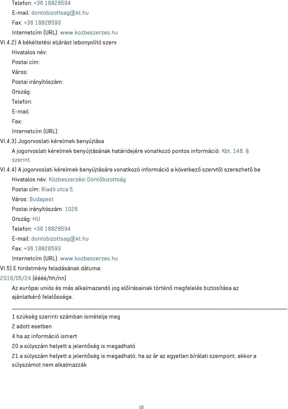 Város: Budapest Postai irányítószám: 1026 Ország: HU Telefon: +36 18828594 E-mail: dontobizottsag@kt.hu Fax: +36 18828593 Internetcím (URL): www.kozbeszerzes.hu VI.