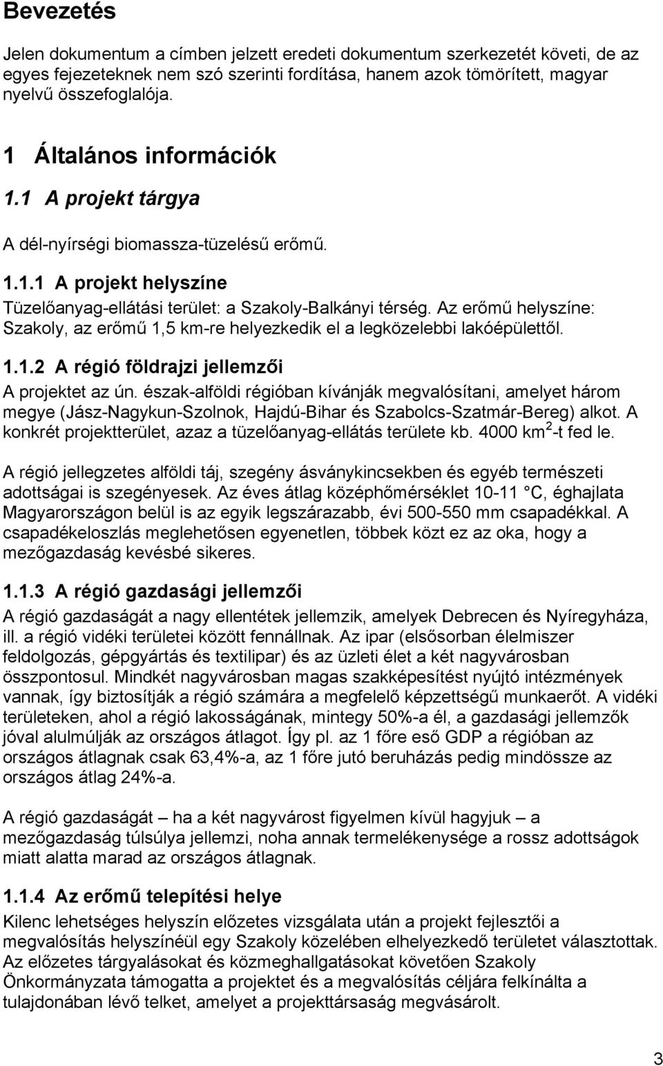 Az erőmű helyszíne: Szakoly, az erőmű 1,5 km-re helyezkedik el a legközelebbi lakóépülettől. 1.1.2 A régió földrajzi jellemzői A projektet az ún.