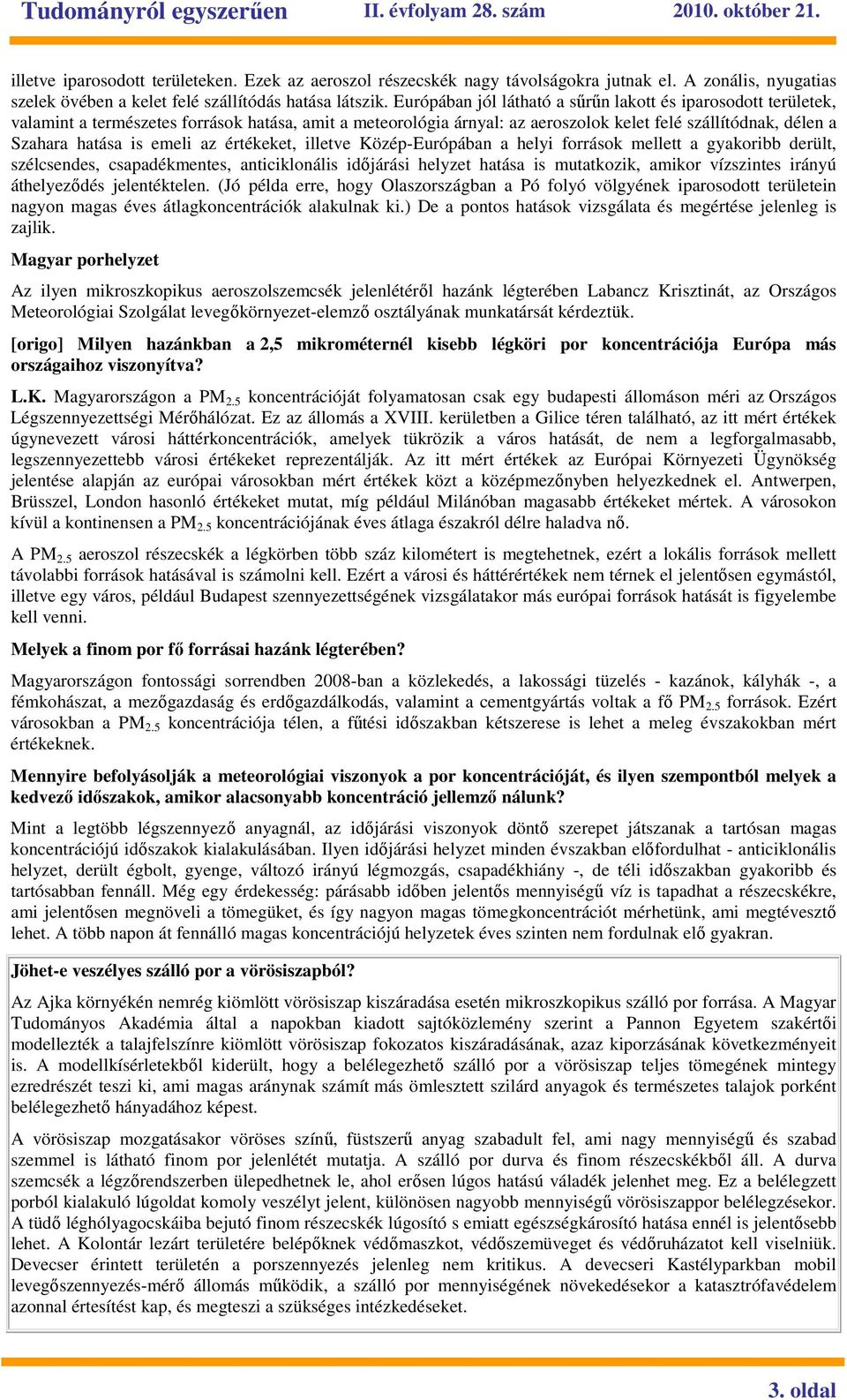 emeli az értékeket, illetve Közép-Európában a helyi források mellett a gyakoribb derült, szélcsendes, csapadékmentes, anticiklonális idıjárási helyzet hatása is mutatkozik, amikor vízszintes irányú