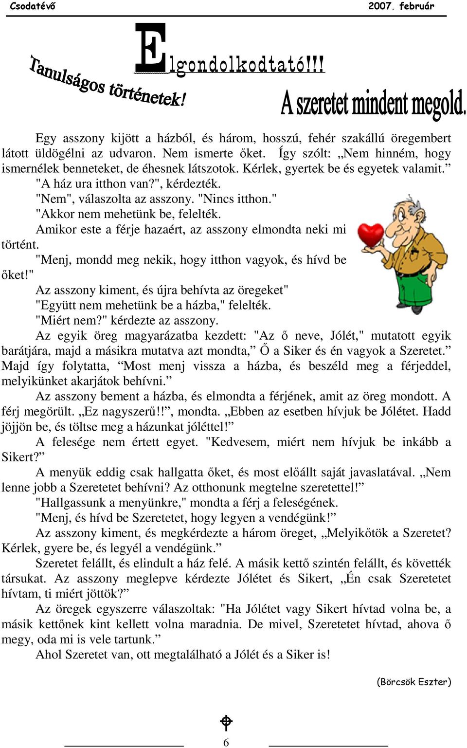 " "Akkor nem mehetünk be, felelték. Amikor este a férje hazaért, az asszony elmondta neki mi történt. "Menj, mondd meg nekik, hogy itthon vagyok, és hívd be ıket!