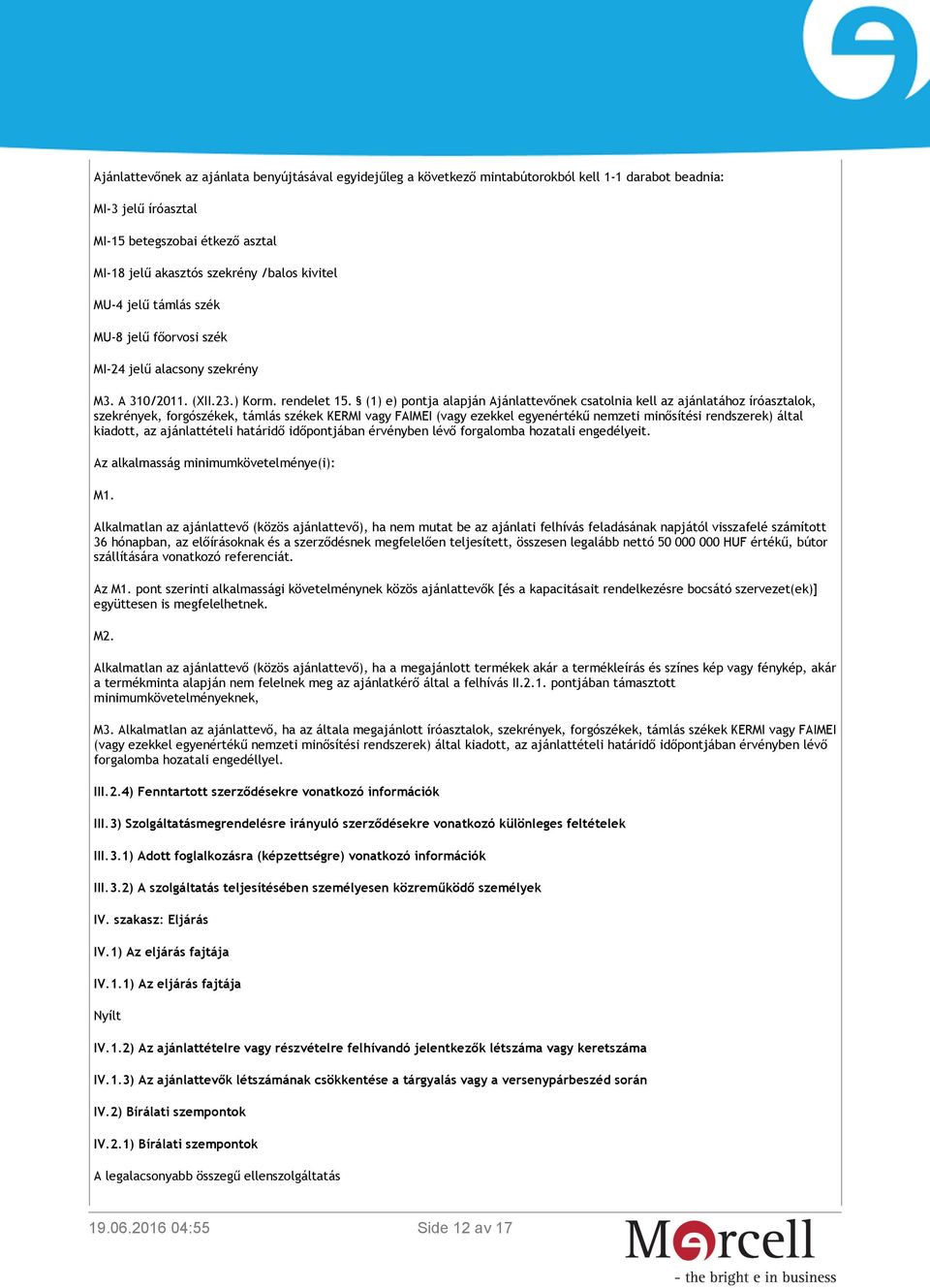 (1) e) pontja alapján Ajánlattevőnek csatolnia kell az ajánlatához íróasztalok, szekrények, forgószékek, támlás székek KERMI vagy FAIMEI (vagy ezekkel egyenértékű nemzeti minősítési rendszerek) által