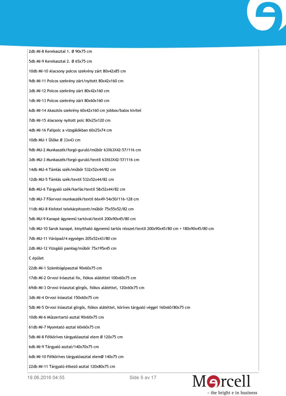 80x60x160 cm 6db MI-14 Akasztós szekrény 60x42x160 cm jobbos/balos kivitel 7db MI-15 Alacsony nyitott polc 80x25x120 cm 4db MI-16 Falipolc a vizsgálókban 60x25x74 cm 10db MU-1 Ülőke Ø 33x43 cm 9db