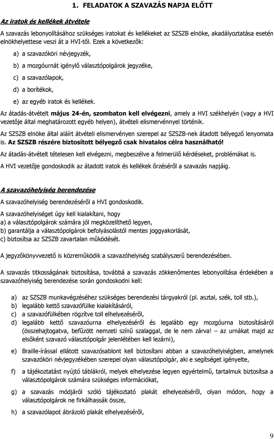 Ezek a következők: a) a szavazóköri névjegyzék, b) a mozgóurnát igénylő választópolgárok jegyzéke, c) a szavazólapok, d) a borítékok, e) az egyéb iratok és kellékek.