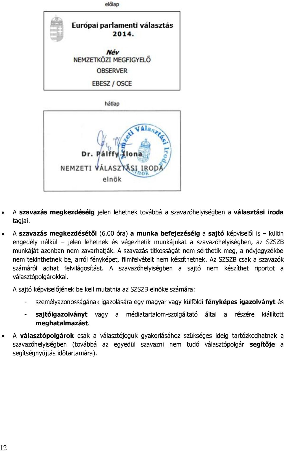 A szavazás titkosságát nem sérthetik meg, a névjegyzékbe nem tekinthetnek be, arról fényképet, filmfelvételt nem készíthetnek. Az SZSZB csak a szavazók számáról adhat felvilágosítást.