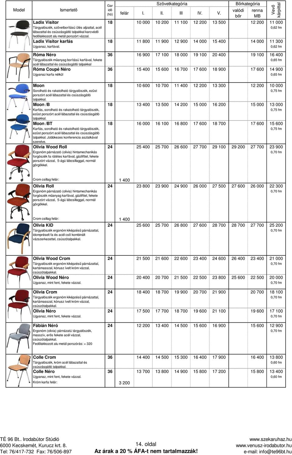 0,62 fm Róma Néro 36 16 900 17 100 18 000 19 100 20 400 19 100 16 400 Tárgyalószék mőanyag borítású karfával, fekete acél lábazattal és csúszásgátló talpakkal Róma Coupé Néro 36 15 400 15 600 16 700