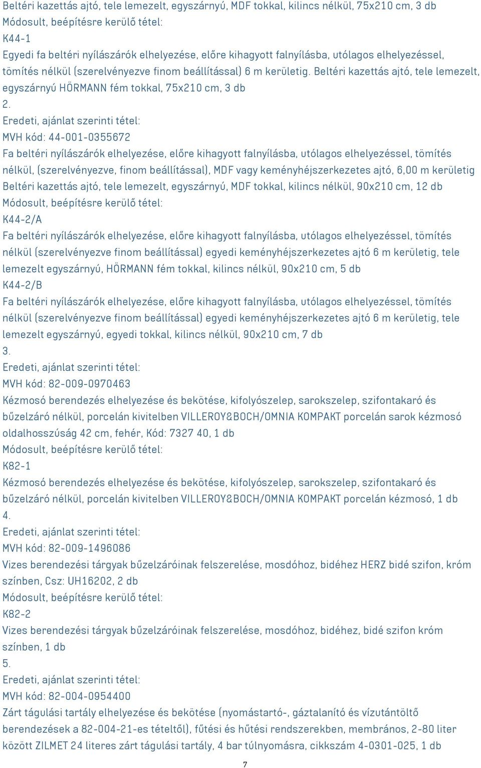 MVH kód: 44-001-0355672 Fa beltéri nyílászárók elhelyezése, előre kihagyott falnyílásba, utólagos elhelyezéssel, tömítés nélkül, (szerelvényezve, finom beállítással), MDF vagy keményhéjszerkezetes