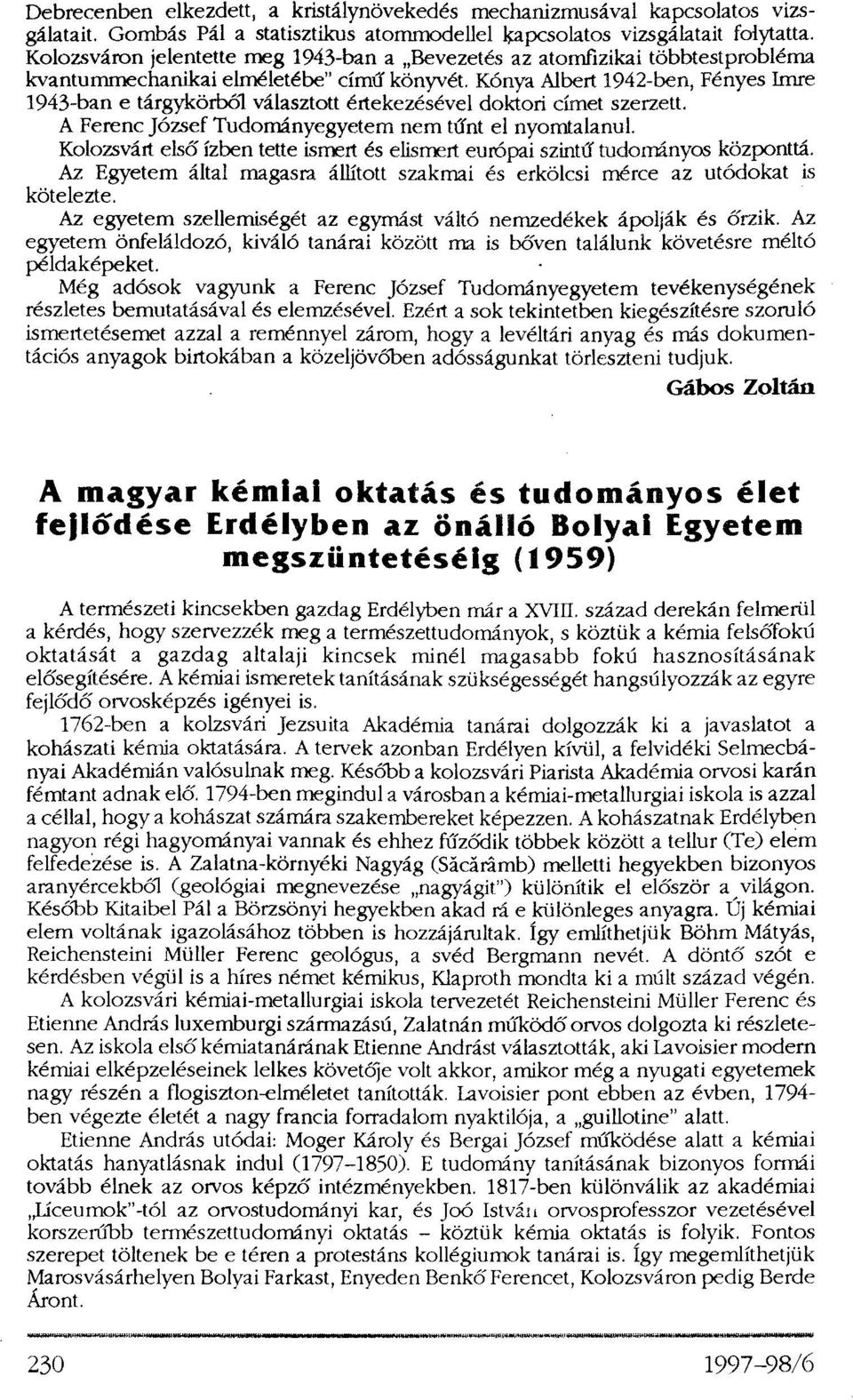 Kónya Albert 1942-ben, Fényes Imre 1943-ban e tárgykörből választott értekezésével doktori címet szerzett. A Ferenc József Tudományegyetem nem tűnt el nyomtalanul.