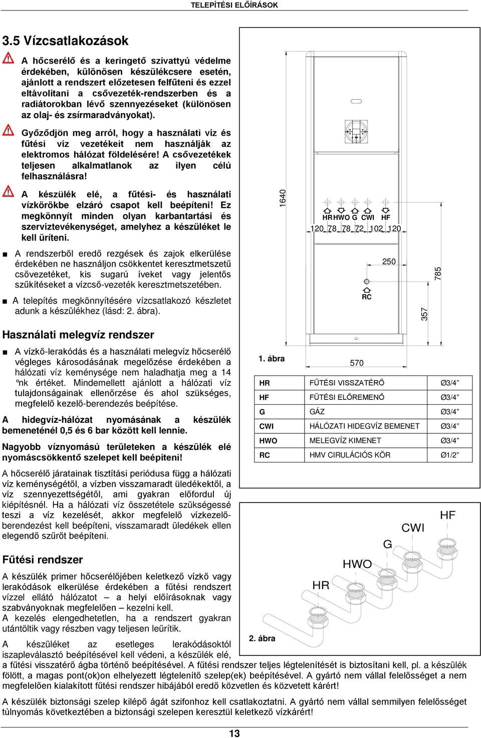 a radiátorokban lévő szennyezéseket (különösen az olaj- és zsírmaradványokat). Győződjön meg arról, hogy a használati víz és fűtési víz vezetékeit nem használják az elektromos hálózat földelésére!