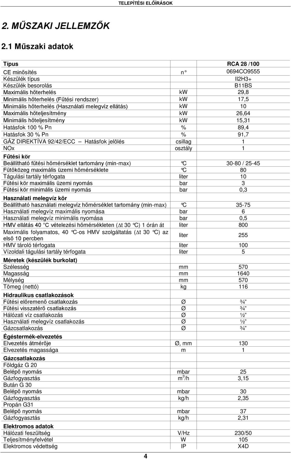 hőterhelés (Használati melegvíz ellátás) kw 10 Maximális hőteljesítmény kw 26,64 Minimális hőteljesítmény kw 15,31 Hatásfok 100 % Pn % 89,4 Hatásfok 30 % Pn % 91,7 GÁZ DIREKTÍVA 92/42/ECC Hatásfok