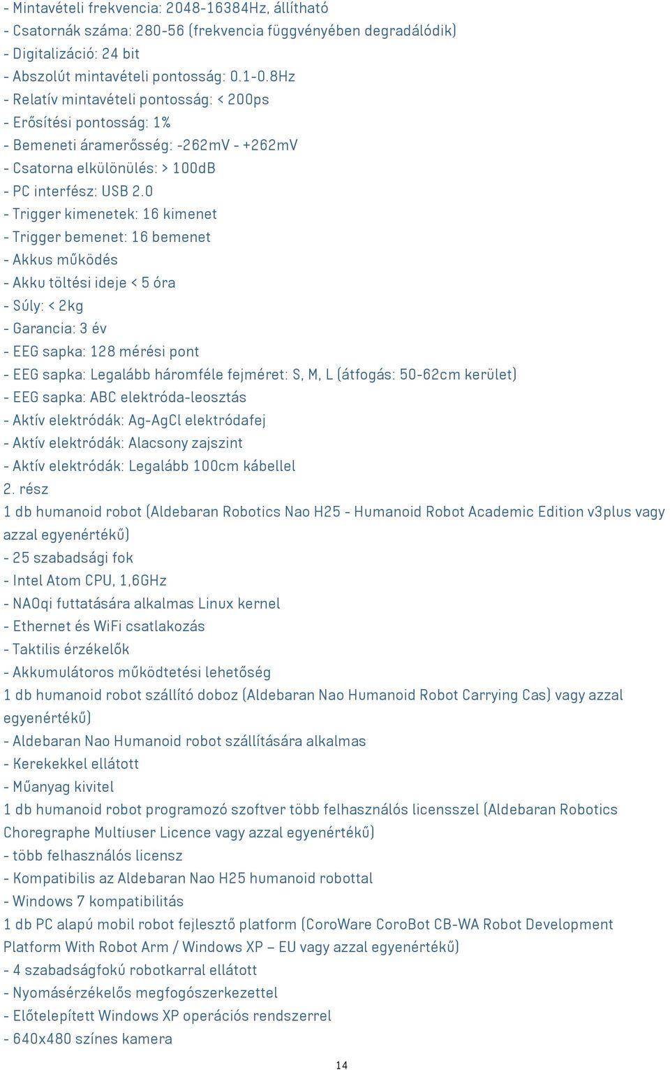 0 - Trigger kimenetek: 16 kimenet - Trigger bemenet: 16 bemenet - Akkus működés - Akku töltési ideje < 5 óra - Súly: < 2kg - Garancia: 3 év - EEG sapka: 128 mérési pont - EEG sapka: Legalább