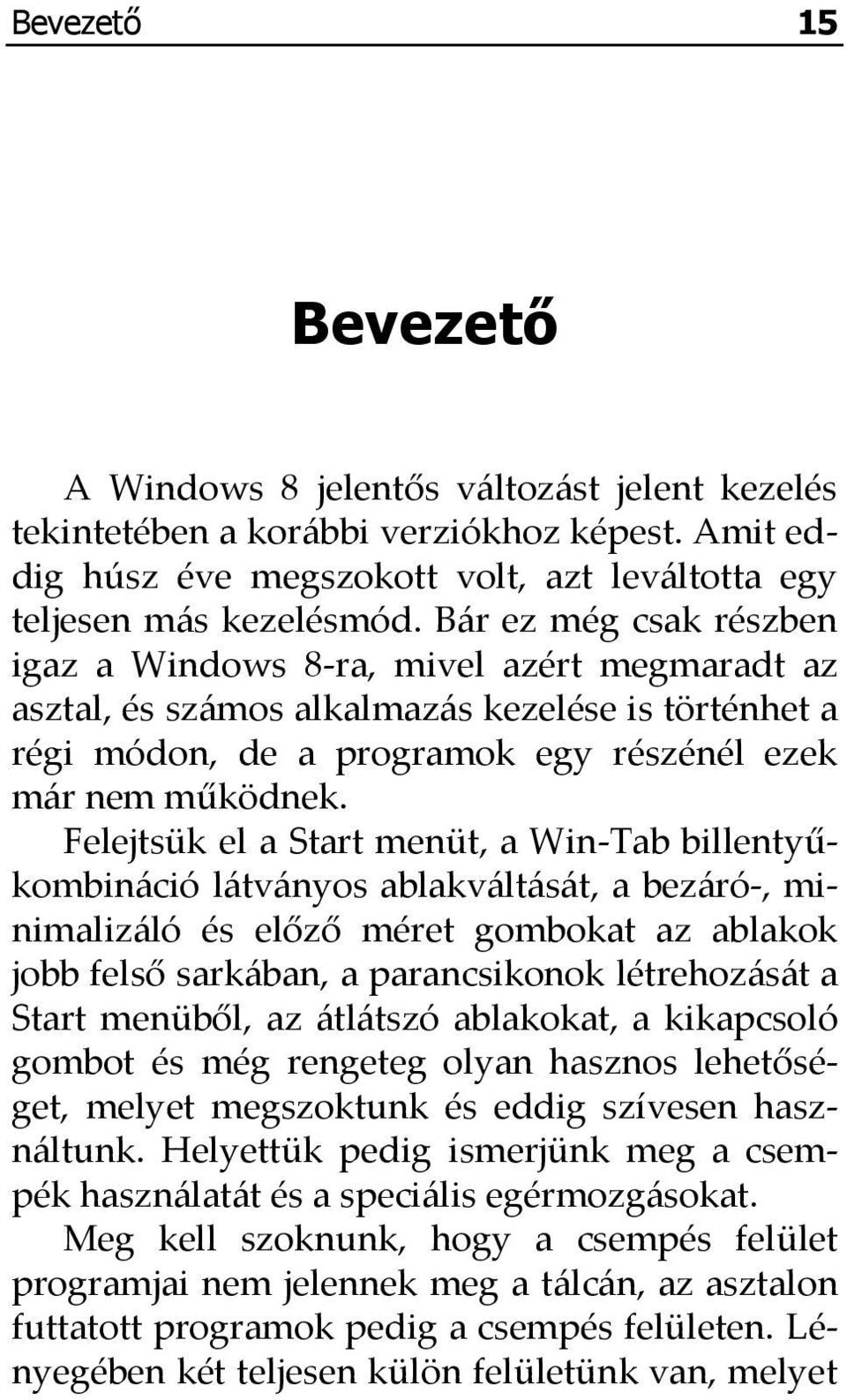 Felejtsük el a Start menüt, a Win-Tab billentyűkombináció látványos ablakváltását, a bezáró-, minimalizáló és előző méret gombokat az ablakok jobb felső sarkában, a parancsikonok létrehozását a Start