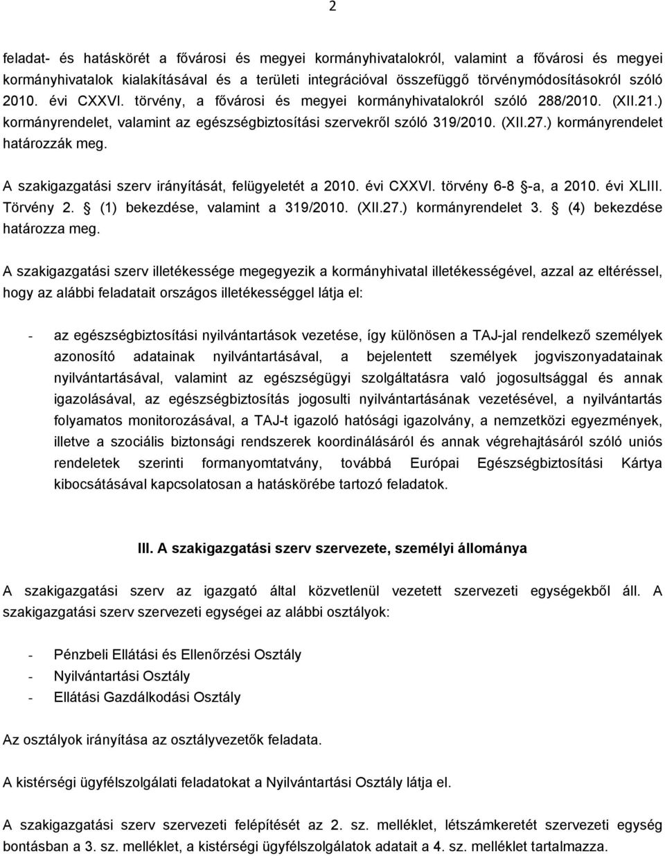 ) kormányrendelet határozzák meg. A szakigazgatási szerv irányítását, felügyeletét a 2010. évi CXXVI. törvény 6-8 -a, a 2010. évi XLIII. Törvény 2. (1) bekezdése, valamint a 319/2010. (XII.27.