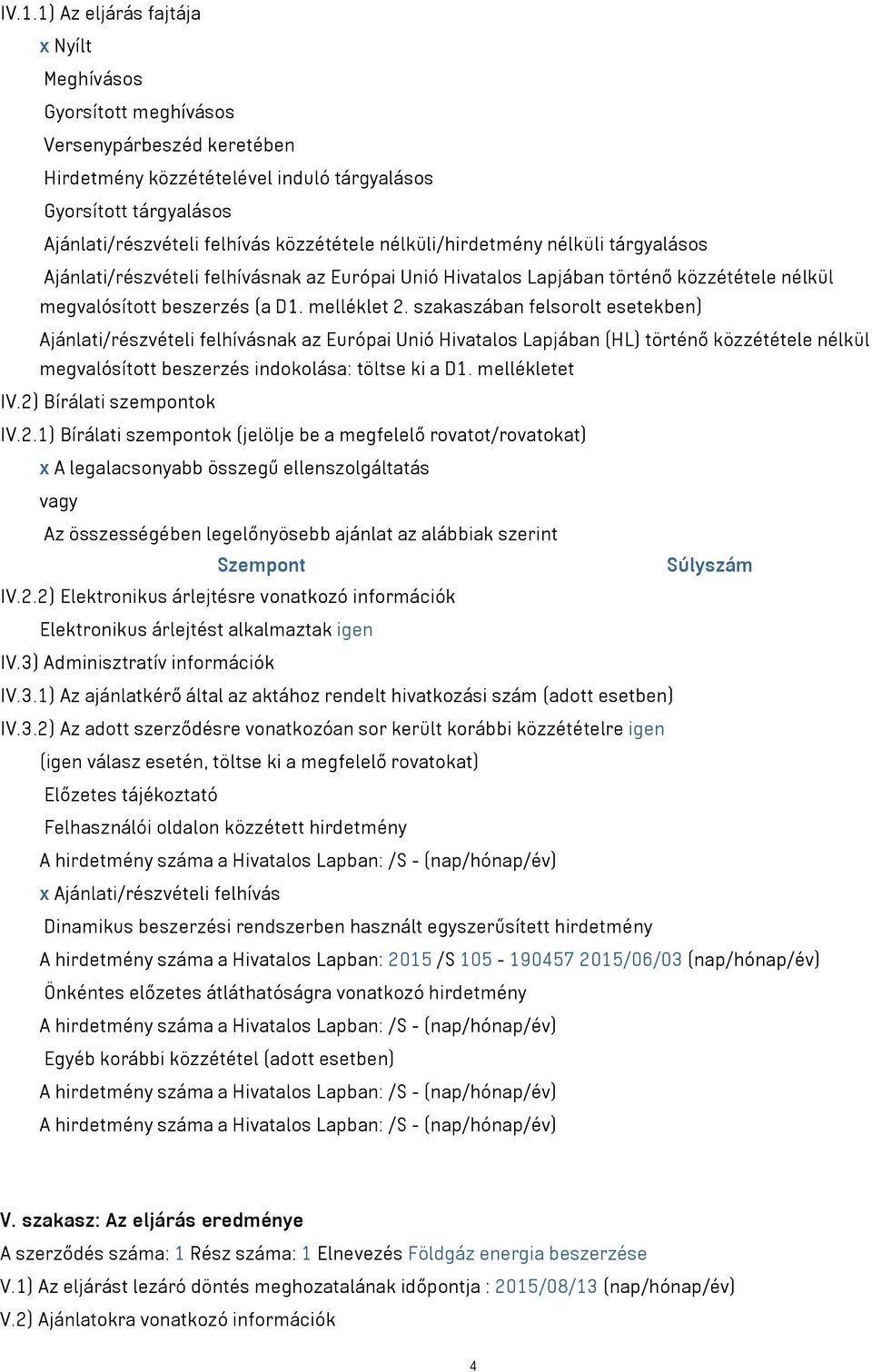 szakaszában felsorolt esetekben) Ajánlati/részvételi felhívásnak az Európai Unió Hivatalos Lapjában (HL) történő közzététele nélkül megvalósított beszerzés indokolása: töltse ki a D1. mellékletet IV.