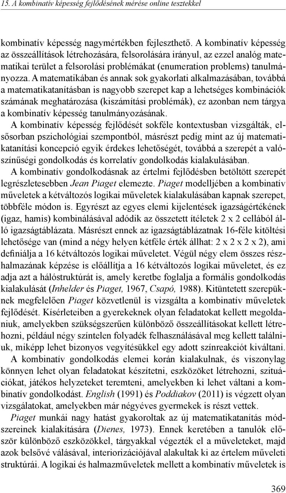 A matematikában és annak sok gyakorlati alkalmazásában, továbbá a matematikatanításban is nagyobb szerepet kap a lehetséges kombinációk számának meghatározása (kiszámítási problémák), ez azonban nem