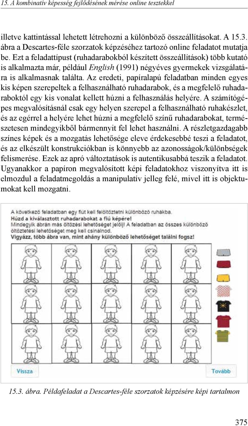 Ezt a feladattípust (ruhadarabokból készített összeállítások) több kutató is alkalmazta már, például English (1991) négyéves gyermekek vizsgálatára is alkalmasnak találta.