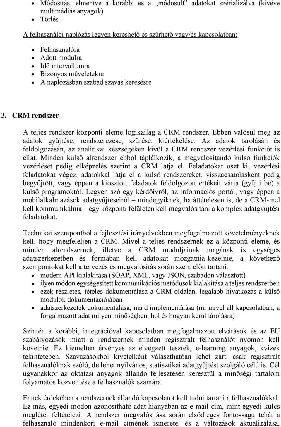 Ebben valósul meg az adatok gyűjtése, rendszerezése, szűrése, kiértékelése. Az adatok tárolásán és feldolgozásán, az analitikai készségeken kívül a CRM rendszer vezérlési funkciót is ellát.