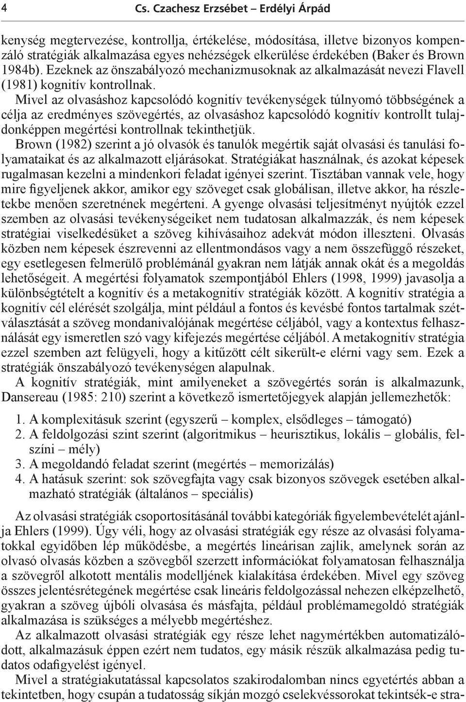 Mivel az olvasáshoz kapcsolódó kognitív tevékenységek túlnyomó többségének a célja az eredményes szövegértés, az olvasáshoz kapcsolódó kognitív kontrollt tulajdonképpen megértési kontrollnak