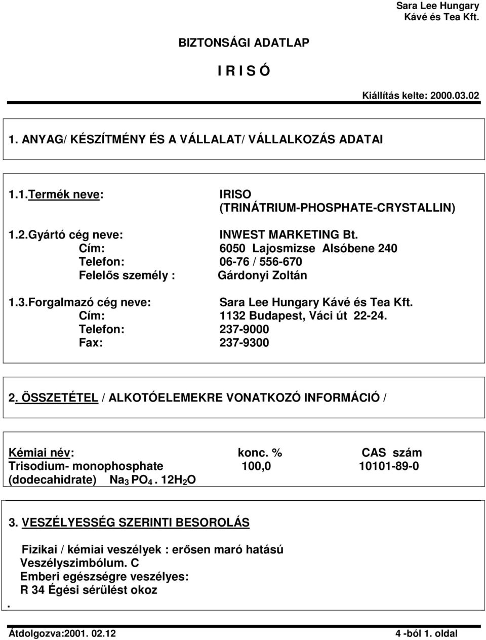 Telefon: 237-9000 Fax: 237-9300 2. ÖSSZETÉTEL / ALKOTÓELEMEKRE VONATKOZÓ INFORMÁCIÓ / Kémiai név: konc.