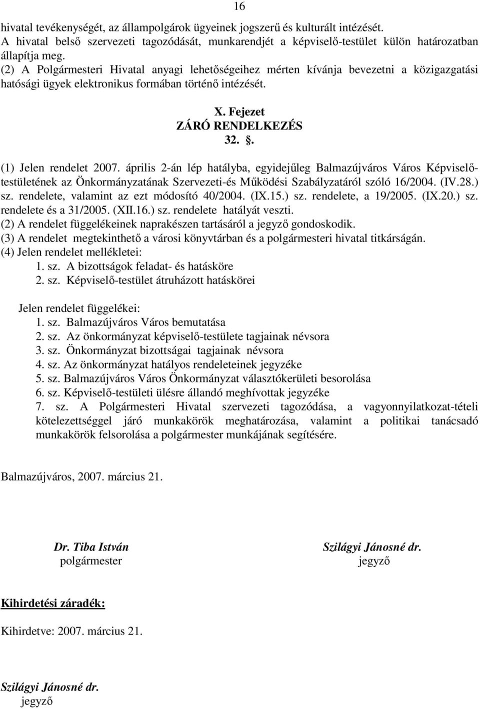 . (1) Jelen rendelet 2007. április 2-án lép hatályba, egyidejűleg Balmazújváros Város Képviselőtestületének az Önkormányzatának Szervezeti-és Működési Szabályzatáról szóló 16/2004. (IV.28.) sz.