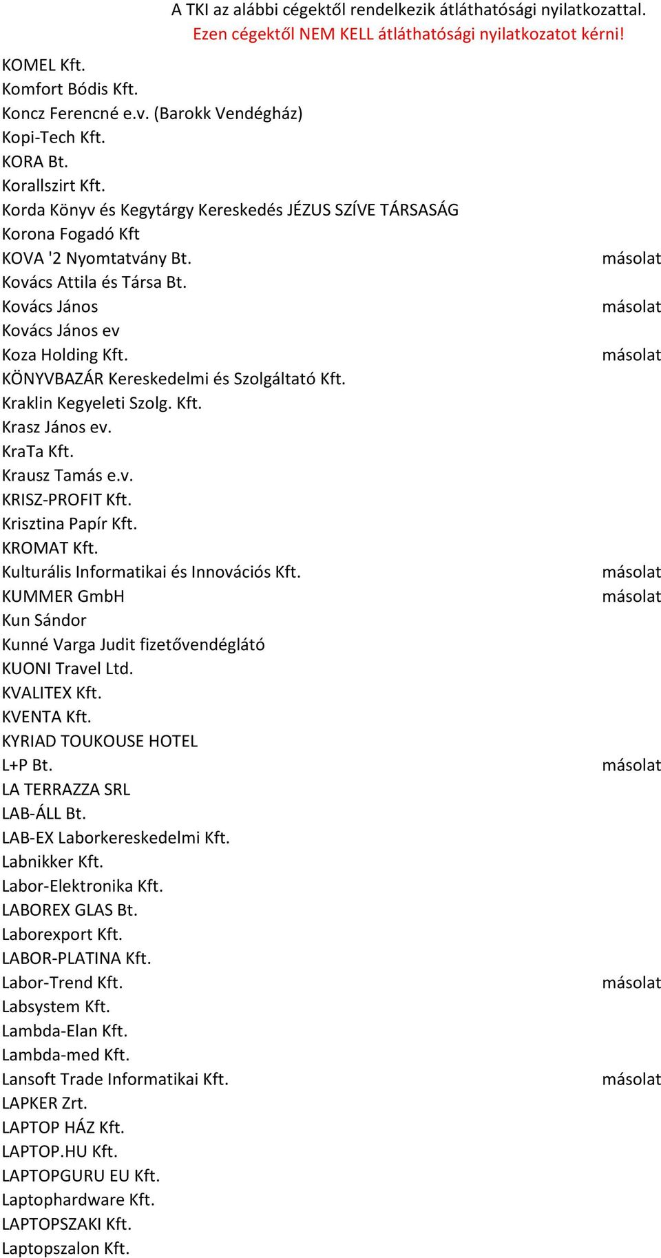 KÖNYVBAZÁR Kereskedelmi és Szolgáltató Kft. Kraklin Kegyeleti Szolg. Kft. Krasz János ev. KraTa Kft. Krausz Tamás e.v. KRISZ-PROFIT Kft. Krisztina Papír Kft. KROMAT Kft.