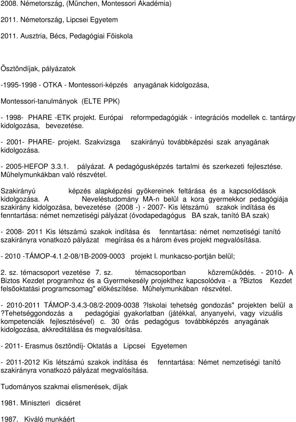 Európai reformpedagógiák - integrációs modellek c. tantárgy kidolgozása, bevezetése. - 2001- PHARE- projekt. Szakvizsga szakirányú továbbképzési szak anyagának kidolgozása. - 2005-HEFOP 3.3.1. pályázat.