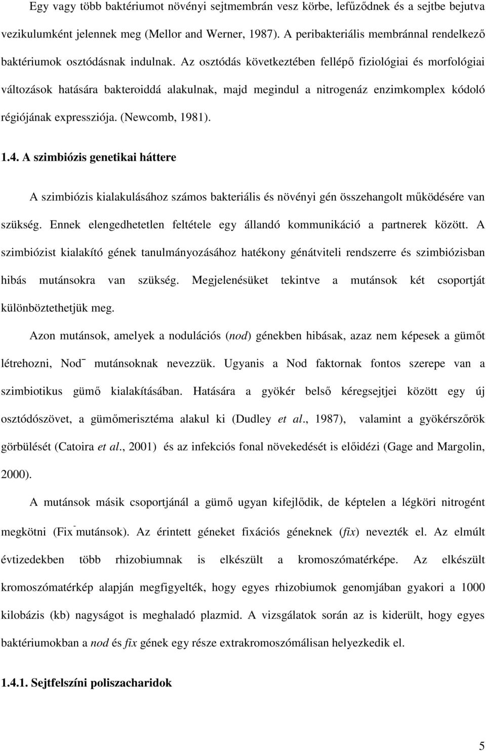 Az osztódás következtében fellépı fiziológiai és morfológiai változások hatására bakteroiddá alakulnak, majd megindul a nitrogenáz enzimkomplex kódoló régiójának expressziója. (Newcomb, 1981). 1.4.