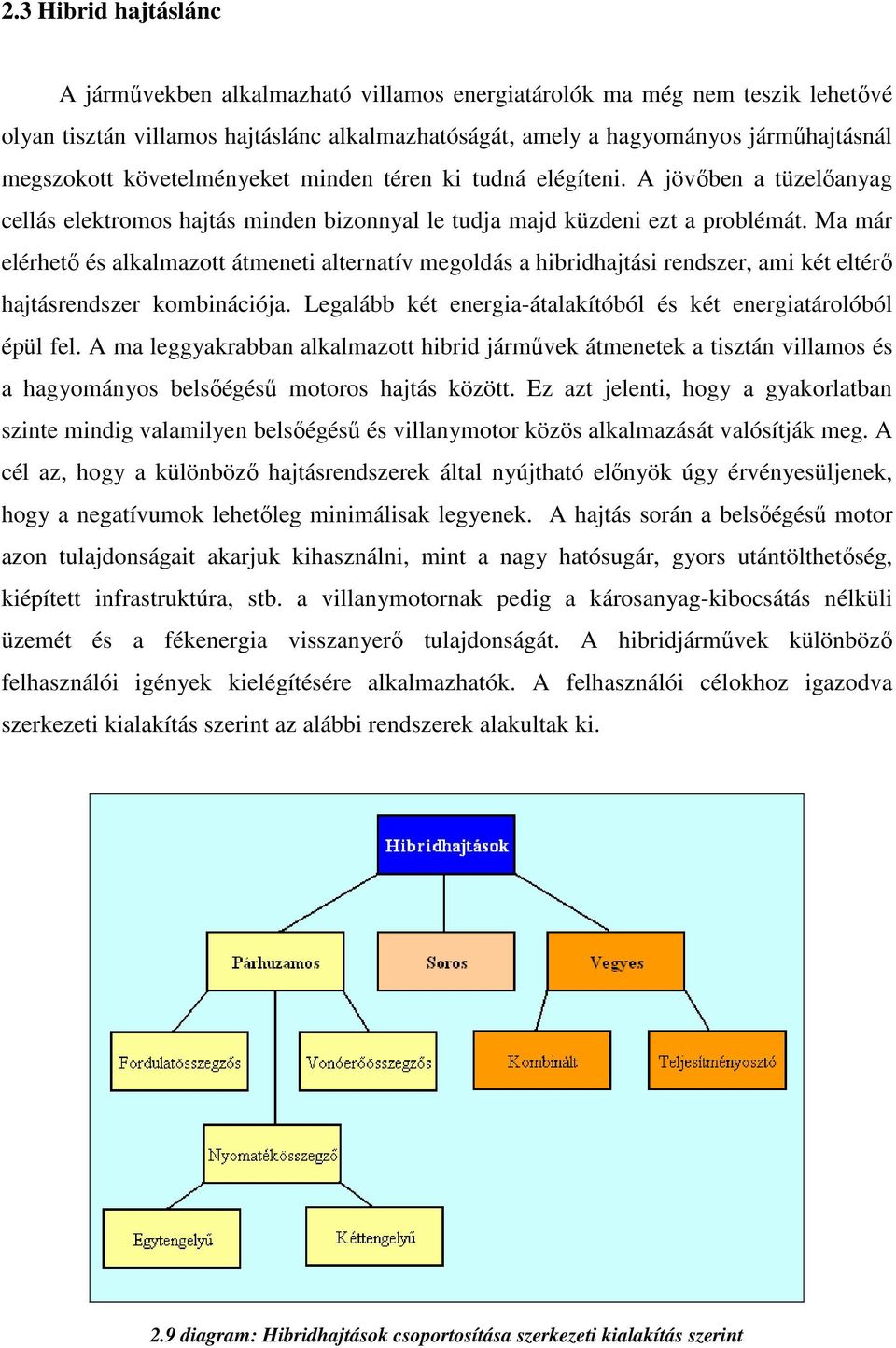 Ma már elérhető és alkalmazott átmeneti alternatív megoldás a hibridhajtási rendszer, ami két eltérő hajtásrendszer kombinációja. Legalább két energia-átalakítóból és két energiatárolóból épül fel.