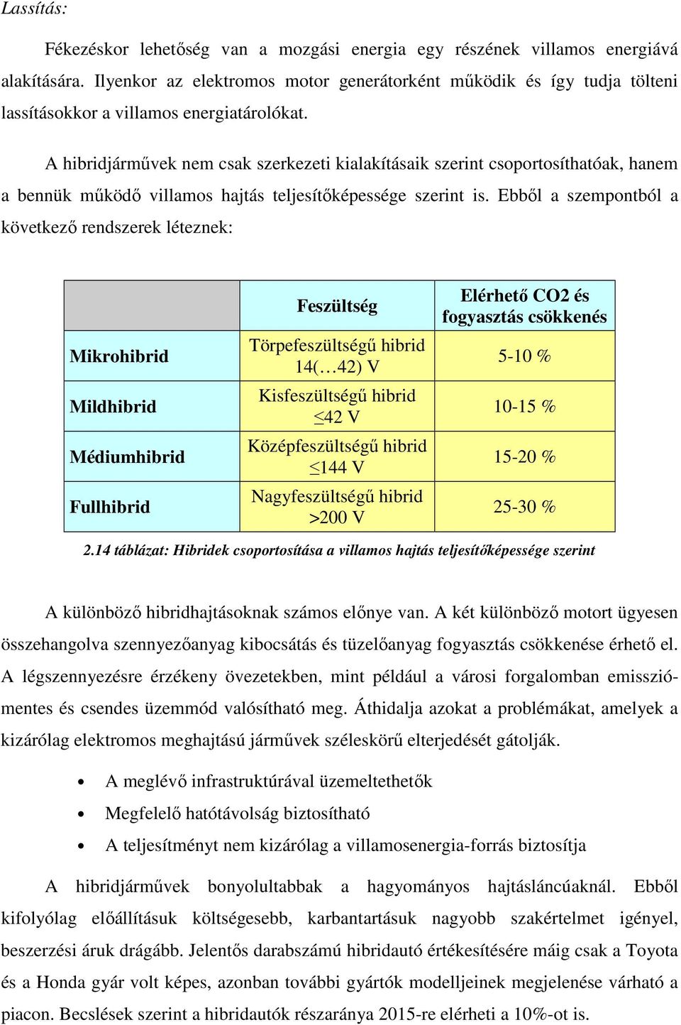 A hibridjárművek nem csak szerkezeti kialakításaik szerint csoportosíthatóak, hanem a bennük működő villamos hajtás teljesítőképessége szerint is.