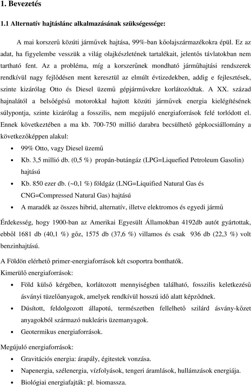 Az a probléma, míg a korszerűnek mondható járműhajtási rendszerek rendkívül nagy fejlődésen ment keresztül az elmúlt évtizedekben, addig e fejlesztések, szinte kizárólag Otto és Diesel üzemű