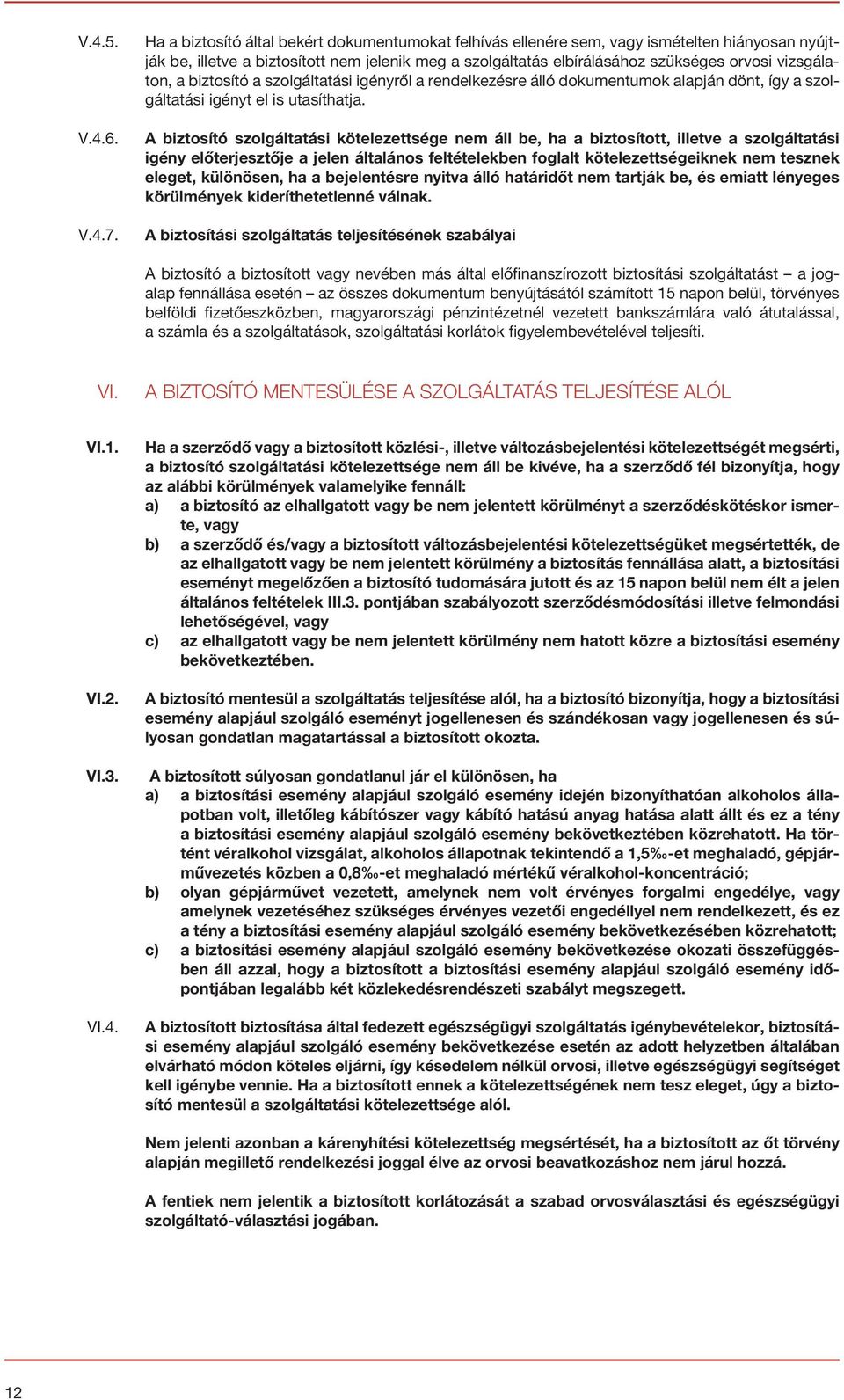 vizsgálaton, a biztosító a szolgáltatási igényről a rendelkezésre álló dokumentumok alapján dönt, így a szolgáltatási igényt el is utasíthatja.