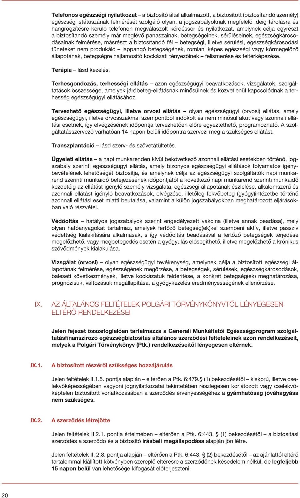 felmérése, másrészt a biztosítandó fél betegségi, illetve sérülési, egészségkárosodási tüneteket nem produkáló lappangó betegségének, romlani képes egészségi vagy kórmegelőző állapotának, betegségre