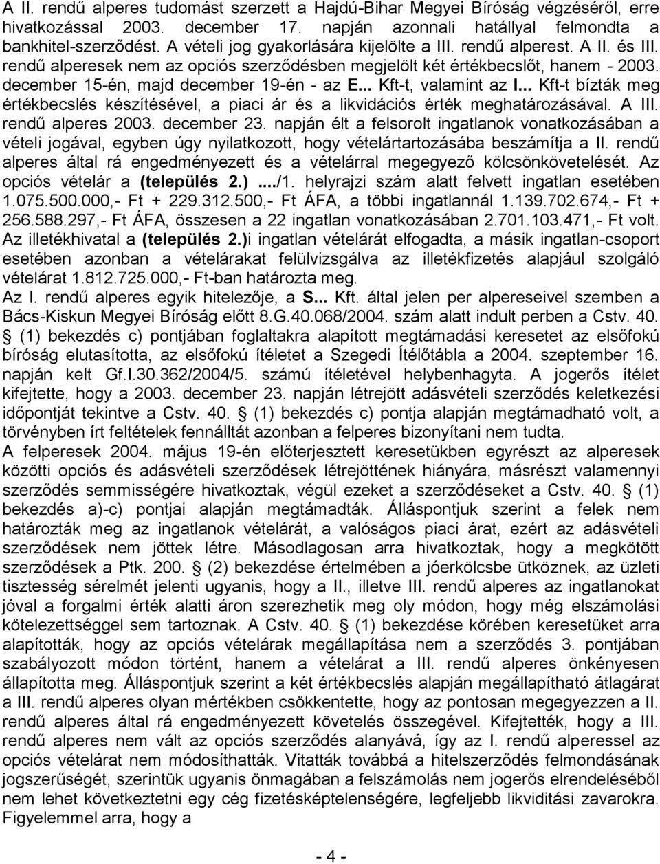 december 15-én, majd december 19-én - az E... Kft-t, valamint az I... Kft-t bízták meg értékbecslés készítésével, a piaci ár és a likvidációs érték meghatározásával. A III. rendű alperes 2003.