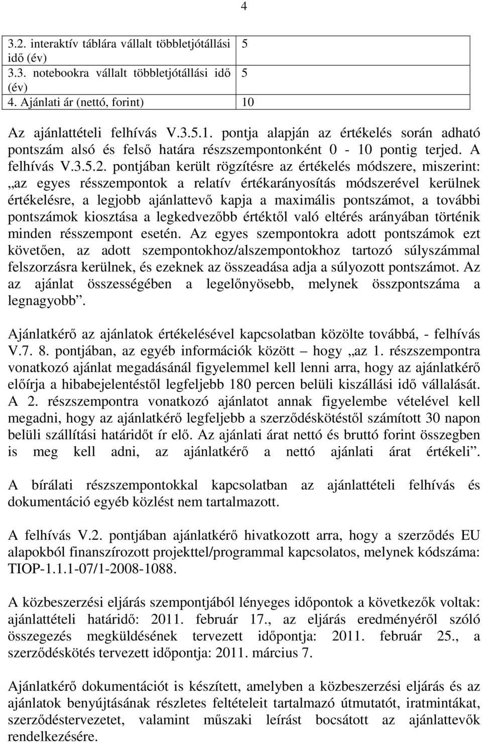 pontjában került rögzítésre az értékelés módszere, miszerint: az egyes résszempontok a relatív értékarányosítás módszerével kerülnek értékelésre, a legjobb ajánlattevő kapja a maximális pontszámot, a