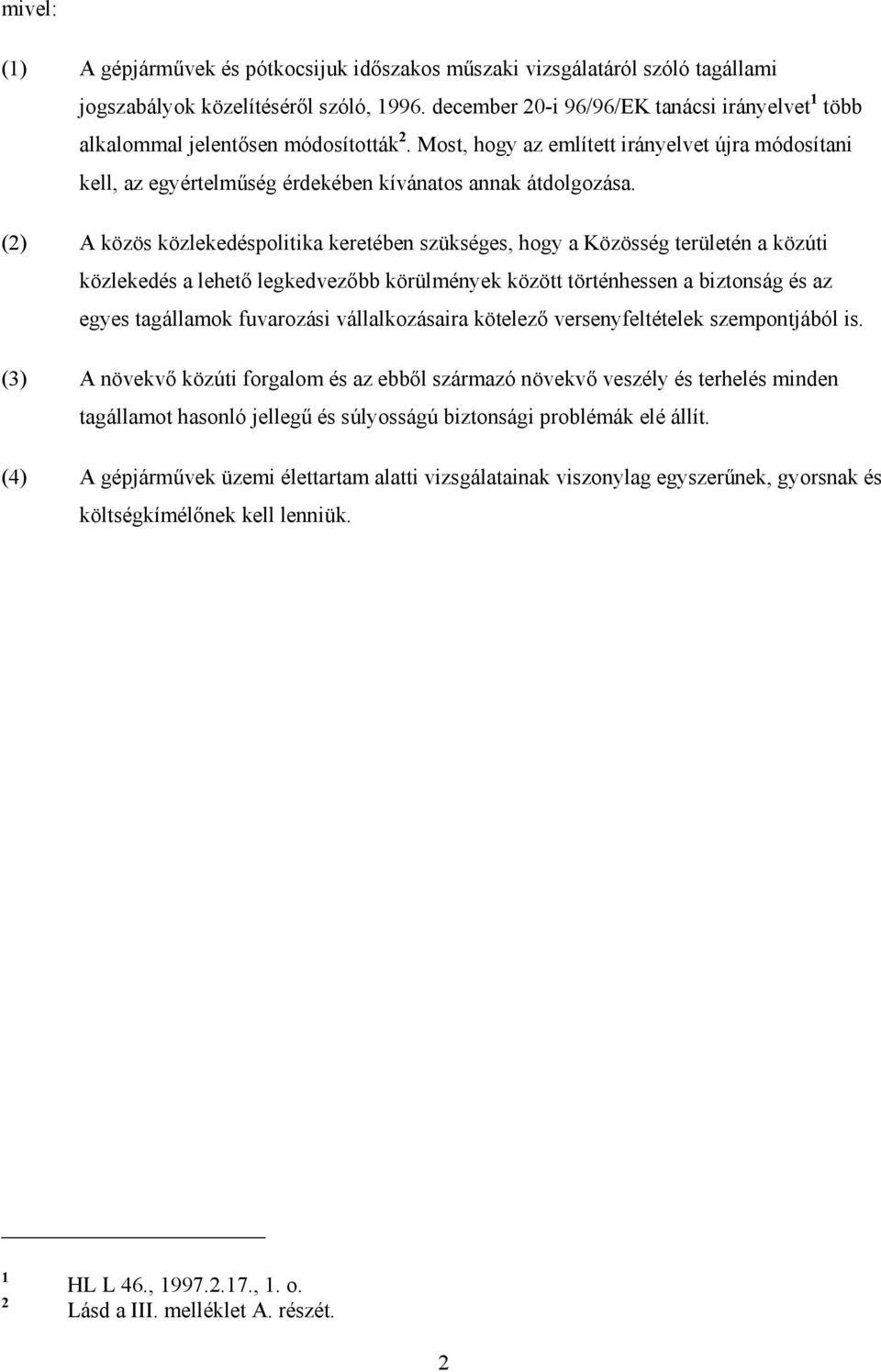 (2) A közös közlekedéspolitika keretében szükséges, hogy a Közösség területén a közúti közlekedés a lehetı legkedvezıbb körülmények között történhessen a biztonság és az egyes tagállamok fuvarozási