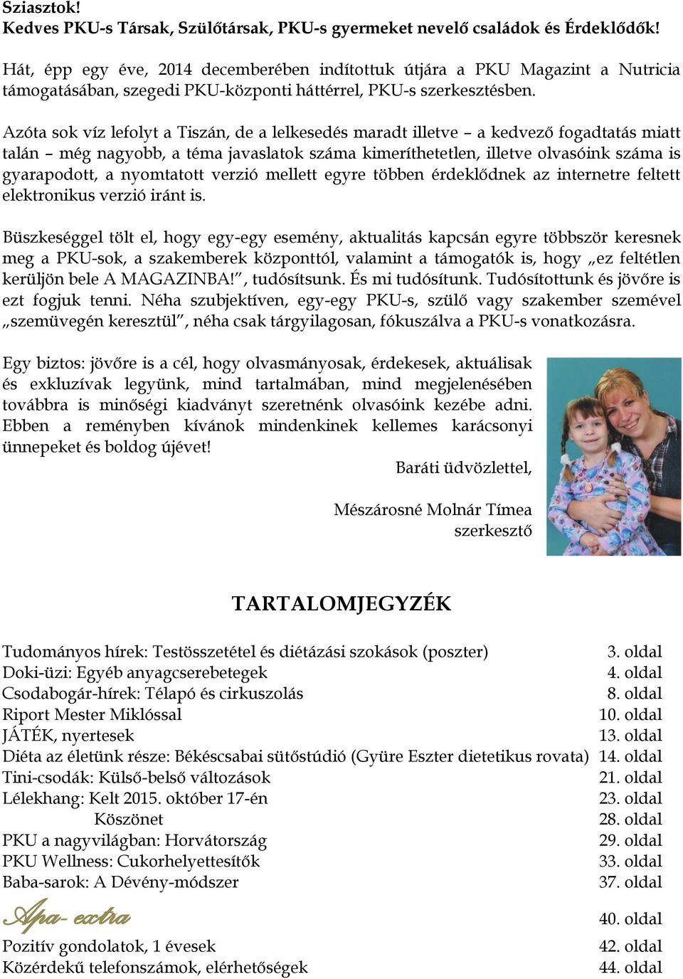 Azóta sok víz lefolyt a Tiszán, de a lelkesedés maradt illetve a kedvező fogadtatás miatt talán még nagyobb, a téma javaslatok száma kimeríthetetlen, illetve olvasóink száma is gyarapodott, a