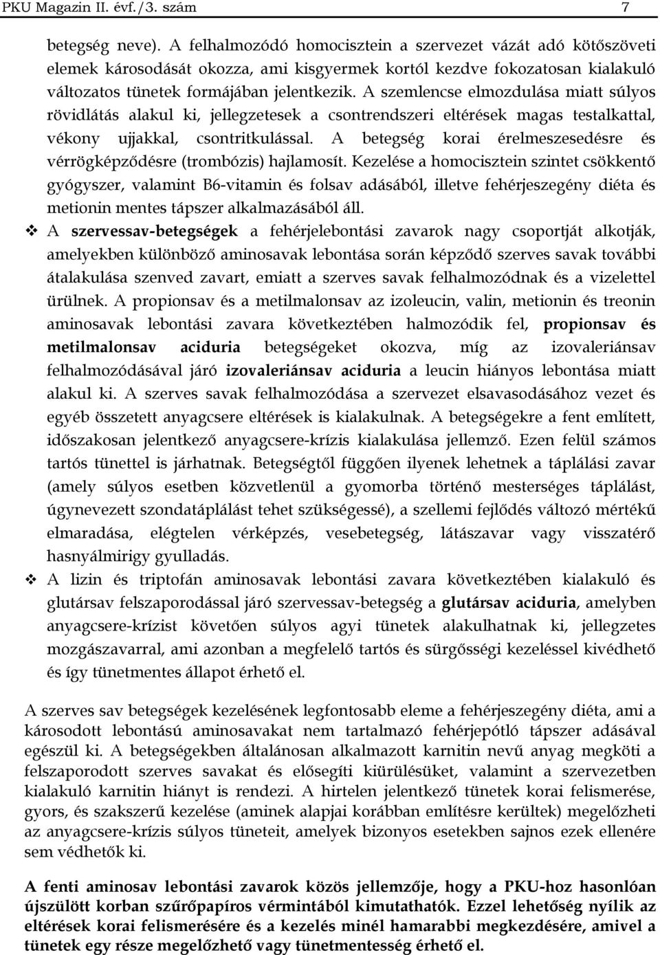 A szemlencse elmozdulása miatt súlyos rövidlátás alakul ki, jellegzetesek a csontrendszeri eltérések magas testalkattal, vékony ujjakkal, csontritkulással.