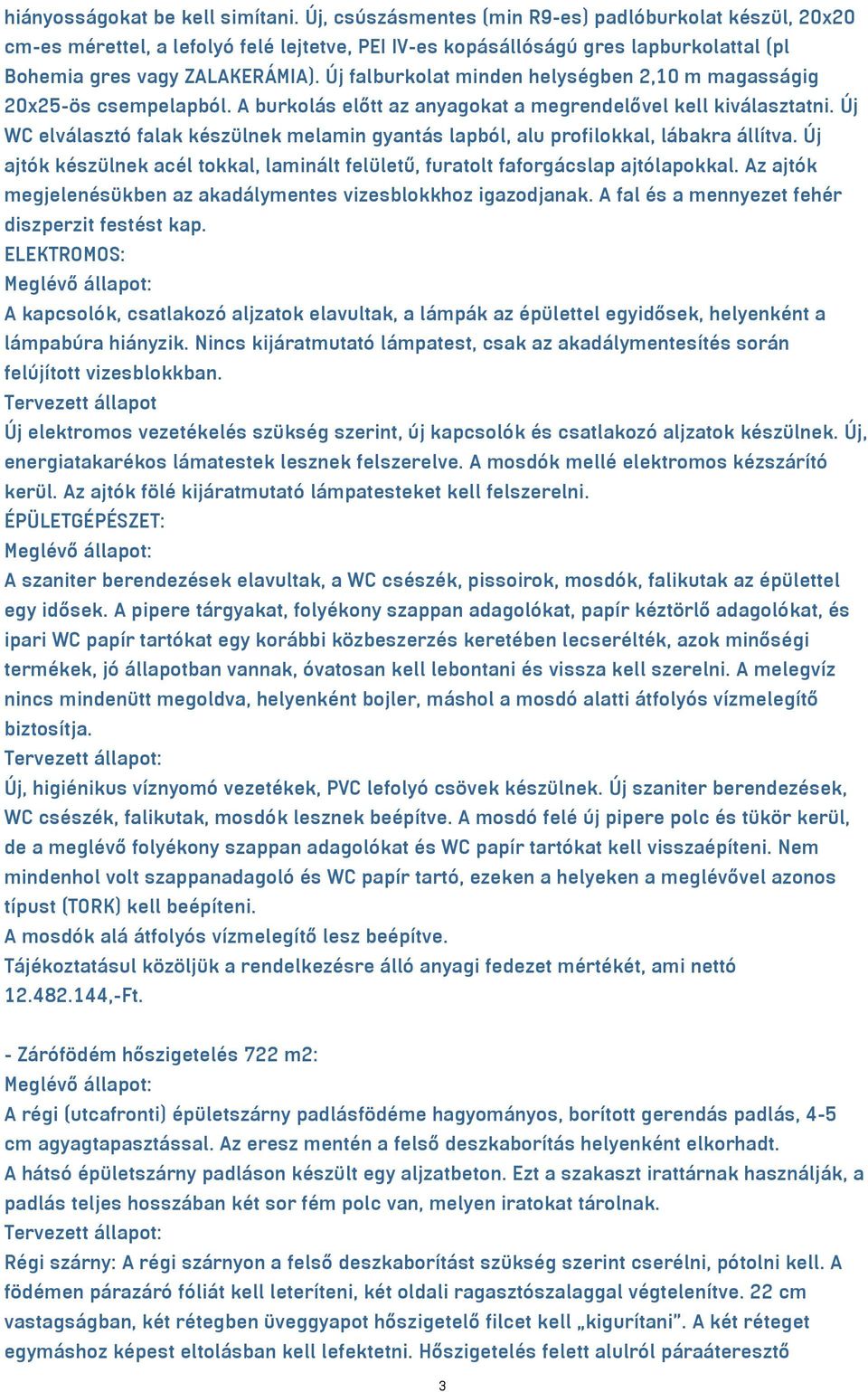 Új falburkolat minden helységben 2,10 m magasságig 20x25-ös csempelapból. A burkolás előtt az anyagokat a megrendelővel kell kiválasztatni.