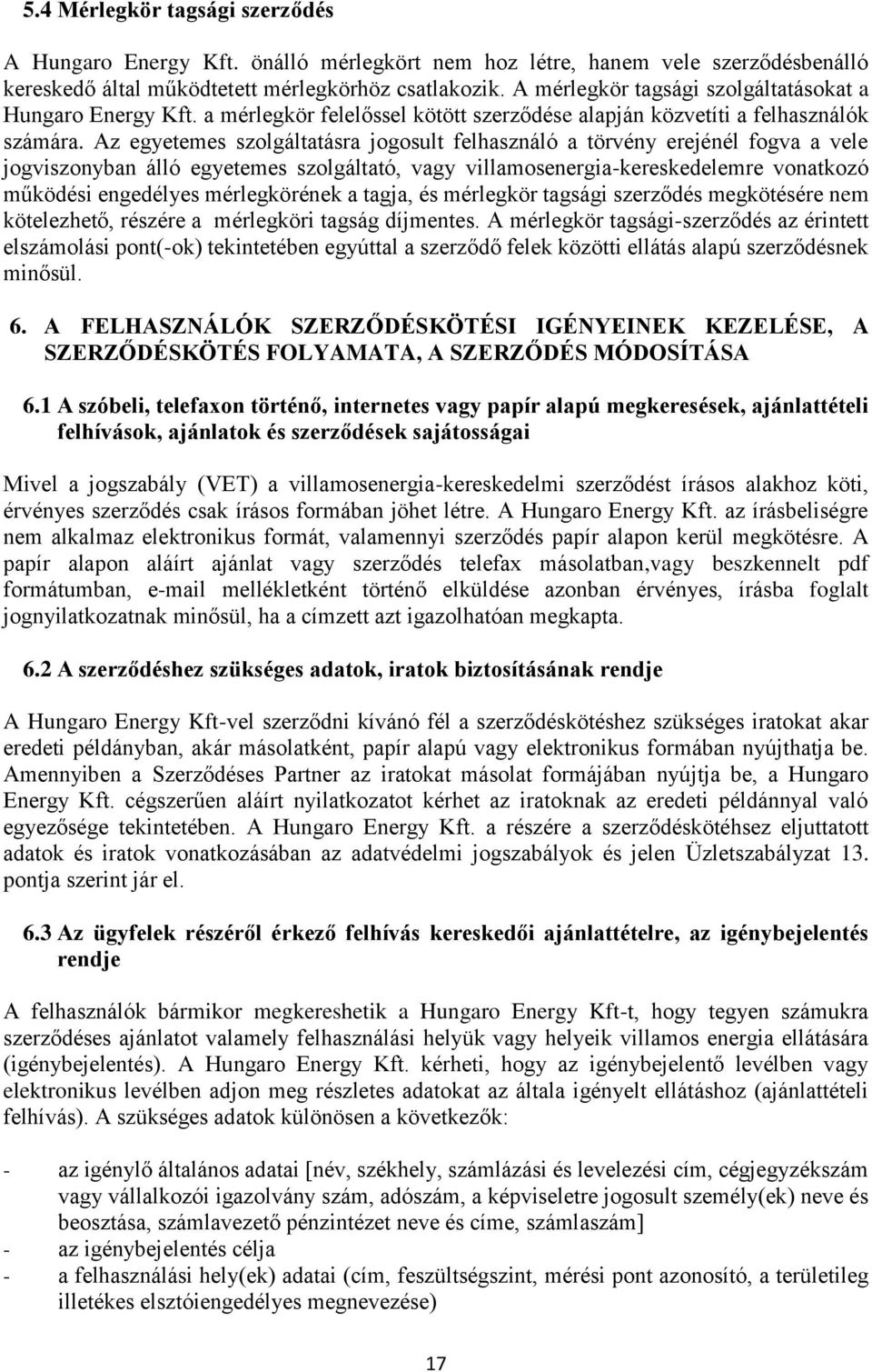 Az egyetemes szolgáltatásra jogosult felhasználó a törvény erejénél fogva a vele jogviszonyban álló egyetemes szolgáltató, vagy villamosenergia-kereskedelemre vonatkozó működési engedélyes