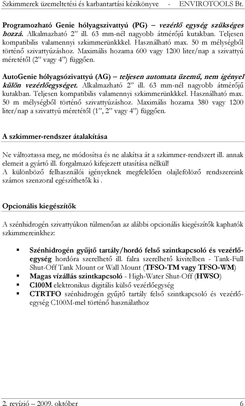 AutoGenie hólyagsózivattyú (AG) teljesen automata üzemű, nem igényel külön vezérlőegységet. Alkalmazható 2 ill. 63 mm-nél nagyobb átmérőjű kutakban. Teljesen kompatibilis valamennyi szkimmerünkkkel.