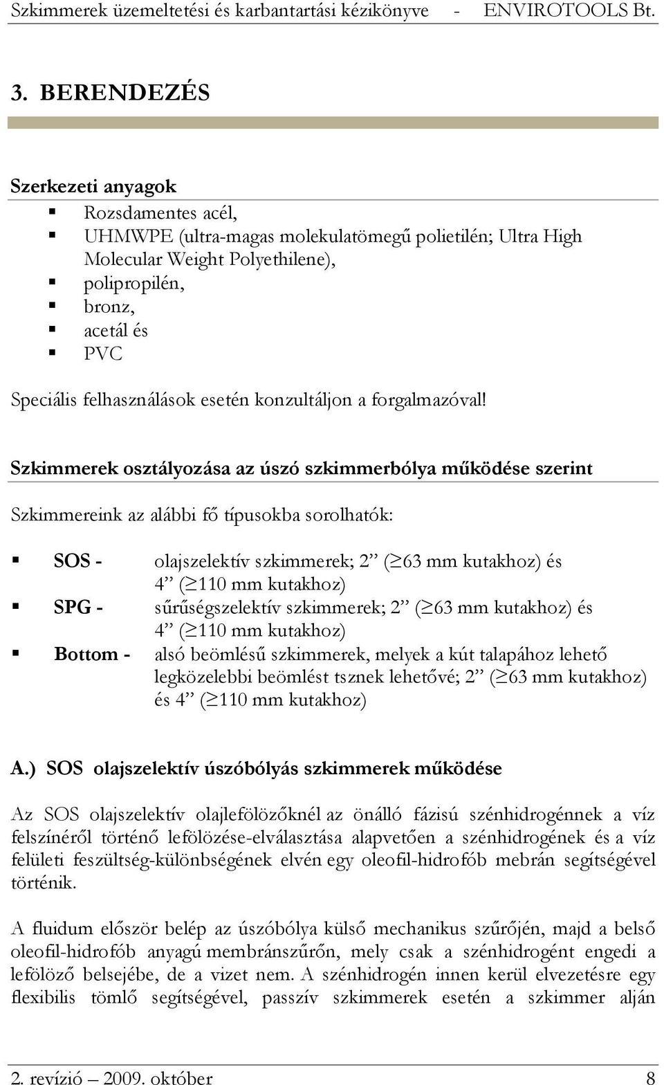 Szkimmerek osztályozása az úszó szkimmerbólya működése szerint Szkimmereink az alábbi fő típusokba sorolhatók: SOS - olajszelektív szkimmerek; 2 ( 63 mm kutakhoz) és 4 ( 110 mm kutakhoz) SPG -