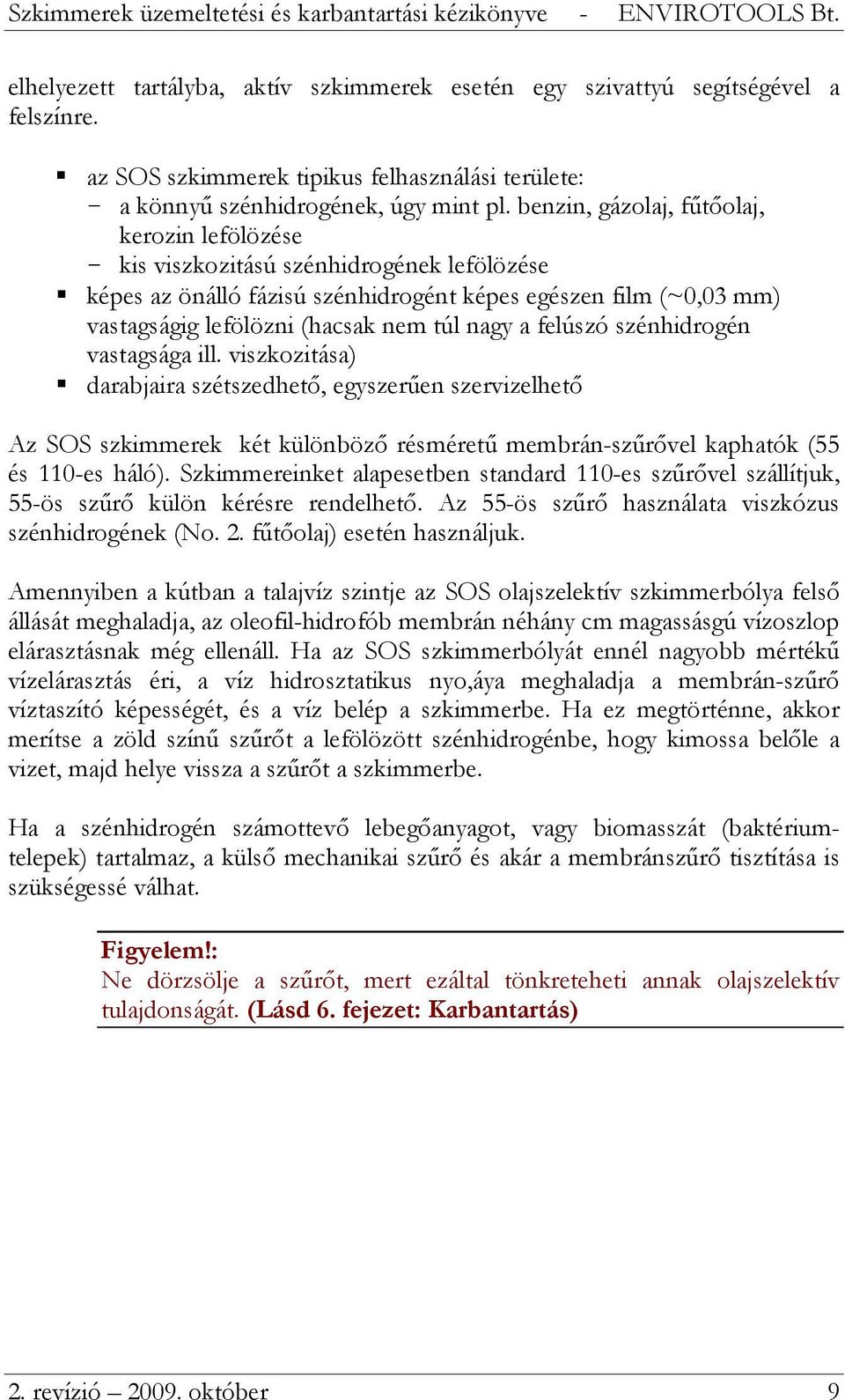 nagy a felúszó szénhidrogén vastagsága ill. viszkozitása) darabjaira szétszedhető, egyszerűen szervizelhető Az SOS szkimmerek két különböző résméretű membrán-szűrővel kaphatók (55 és 110-es háló).