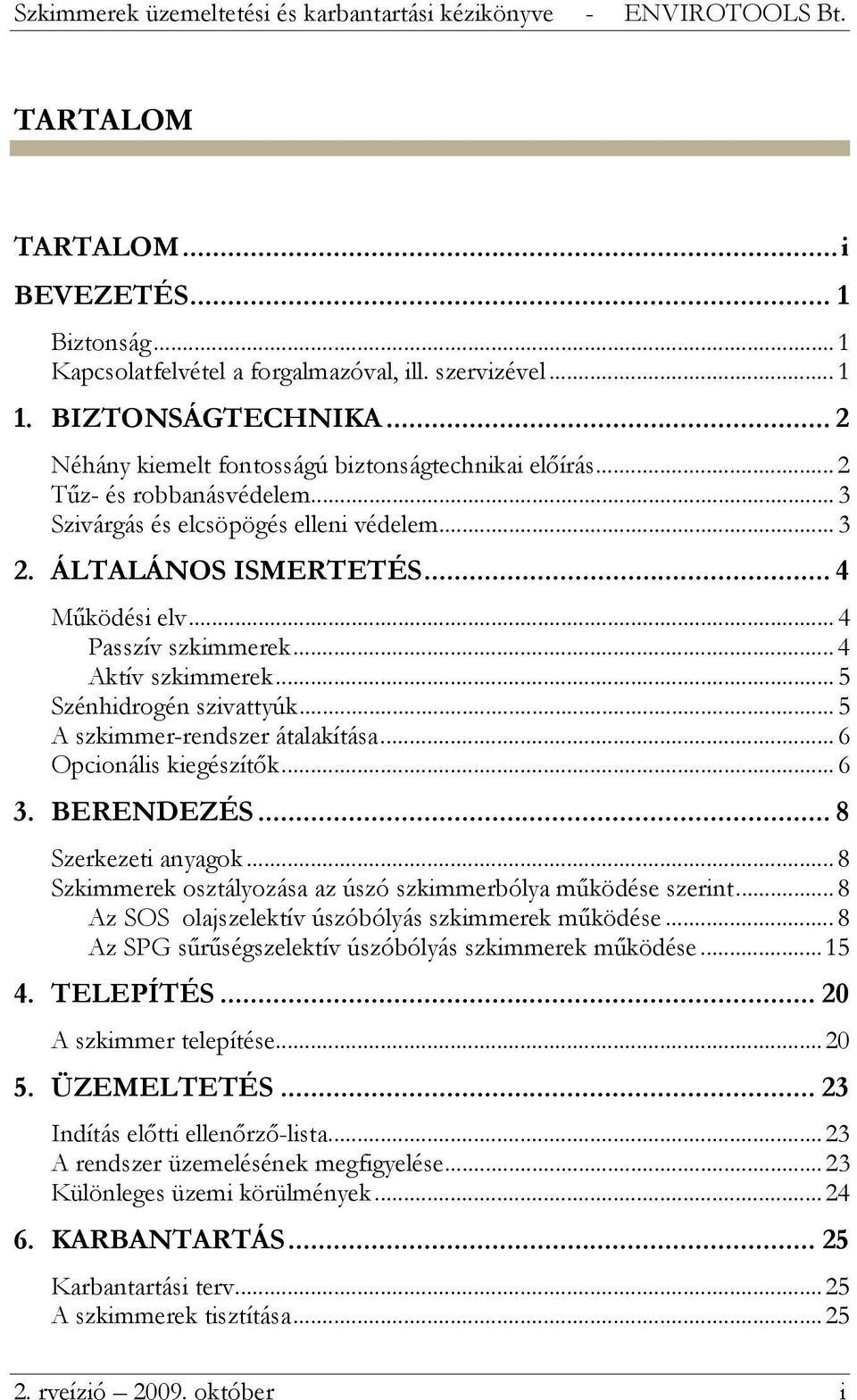 .. 5 A szkimmer-rendszer átalakítása... 6 Opcionális kiegészítők... 6 3. BERENDEZÉS... 8 Szerkezeti anyagok... 8 Szkimmerek osztályozása az úszó szkimmerbólya működése szerint.