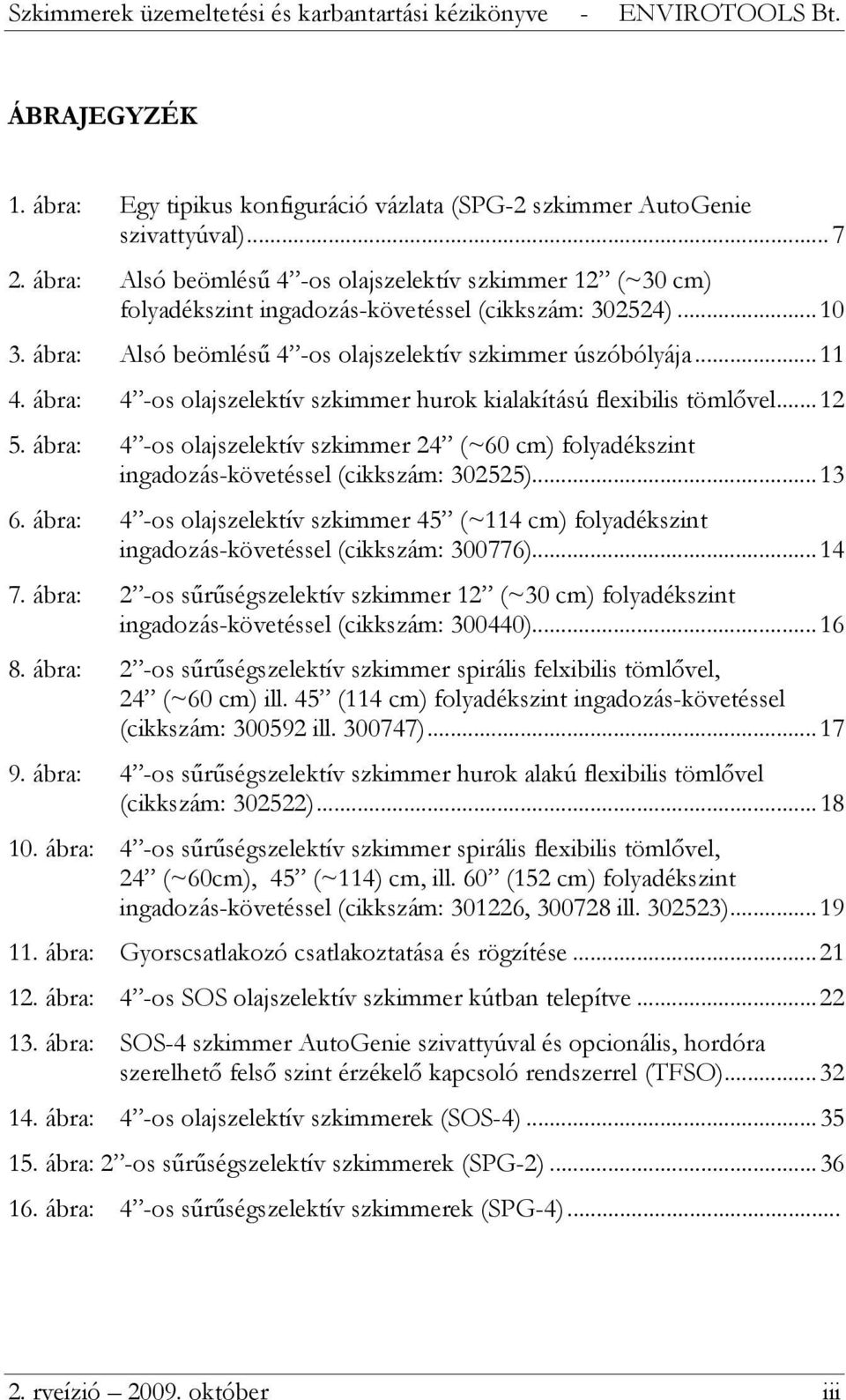 ábra: 4 -os olajszelektív szkimmer hurok kialakítású flexibilis tömlővel... 12 5. ábra: 4 -os olajszelektív szkimmer 24 (~60 cm) folyadékszint ingadozás-követéssel (cikkszám: 302525)... 13 6.