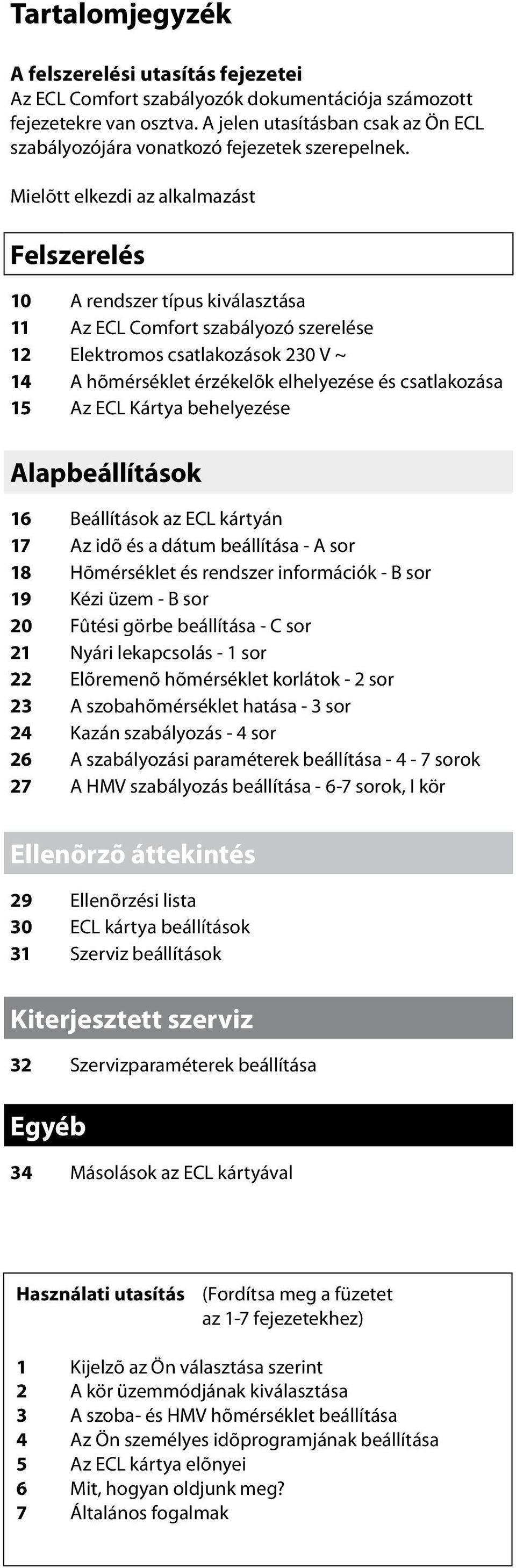 Mielõtt elkezdi az alkalmazást Felszerelés 10 A rendszer típus kiválasztása 11 Az ECL Comfort szabályozó szerelése 12 Elektromos csatlakozások 230 V ~ 14 A hõmérséklet érzékelõk elhelyezése és